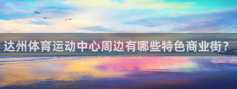 杏鑫2官网：达州体育运动中心周边有哪些特色商业街？