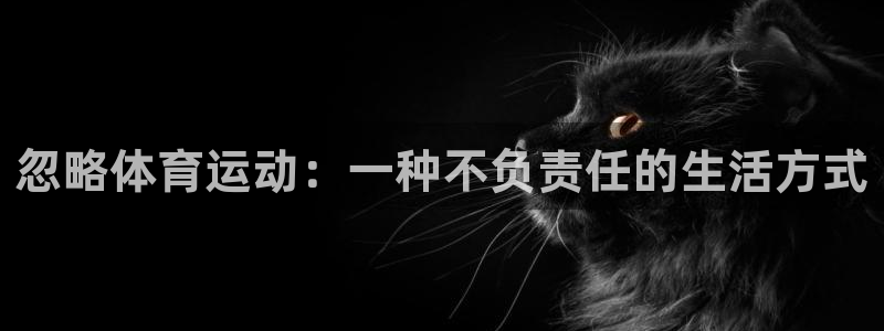 杏鑫体育f开号：忽略体育运动：一种不负责任的生活方式
