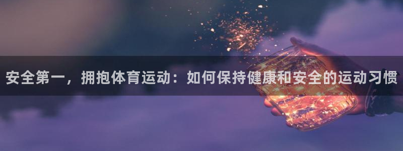 无锡意昂：安全第一，拥抱体育运动：如何保持健康和安全的运动习惯